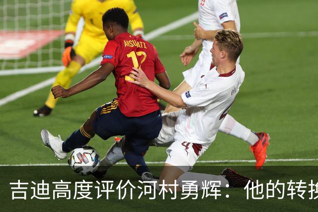 吉迪高度评价河村勇辉：他的转换进攻能力无人能敌