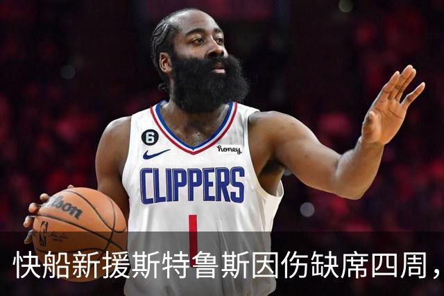 快船新援斯特鲁斯因伤缺席四周，赛季开局再遇波折