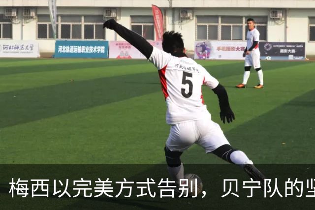 梅西以完美方式告别，贝宁队的坚持铸造经典